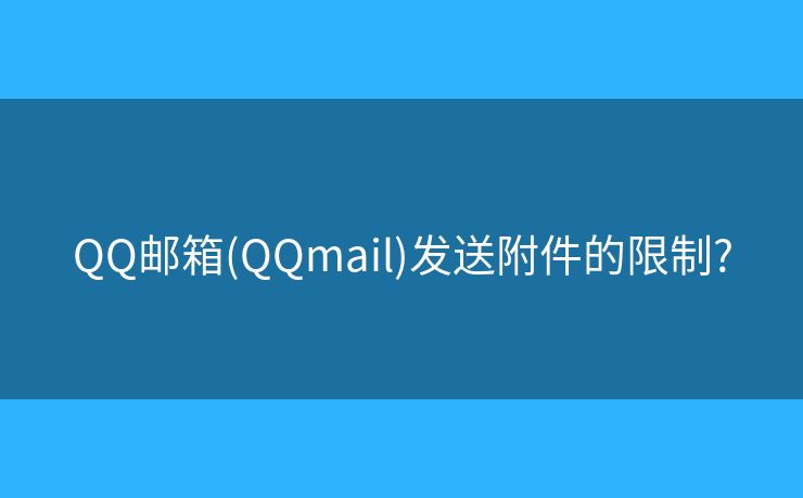 QQ邮箱(QQmail)发送附件的限制? QQ邮箱(QQmail)发送附件的限制?