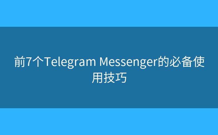 前7个Telegram Messenger的必备使用技巧
