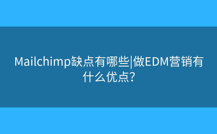 Mailchimp缺点有哪些|做EDM营销有什么优点？