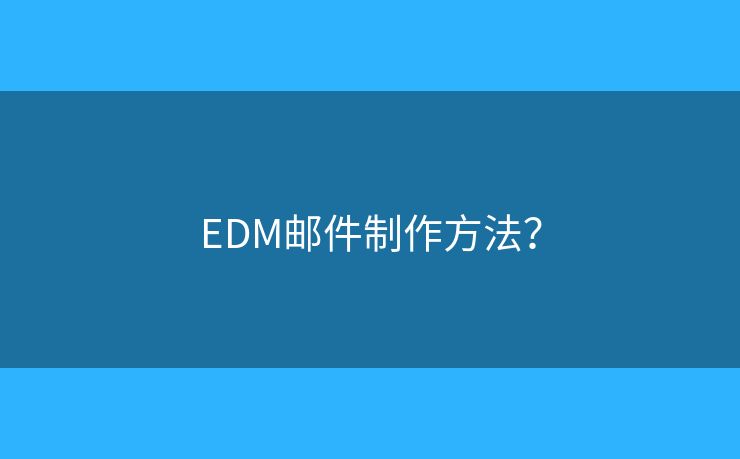 EDM邮件制作方法？