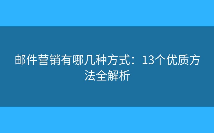 邮件营销有哪几种方式：13个优质方法全解析