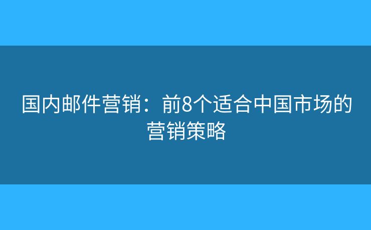 国内邮件营销：前8个适合中国市场的营销策略