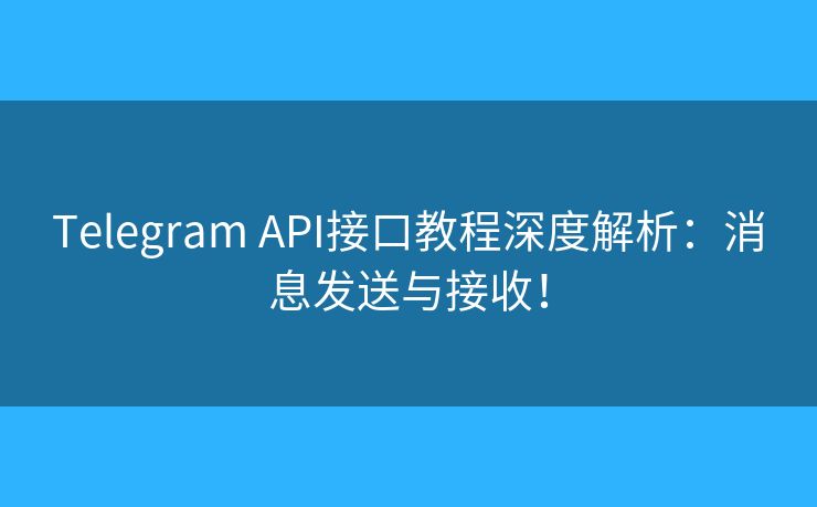 Telegram API接口教程深度解析：消息发送与接收！