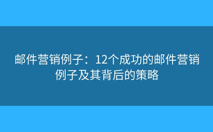 邮件营销例子：12个成功的邮件营销例子及其背后的策略