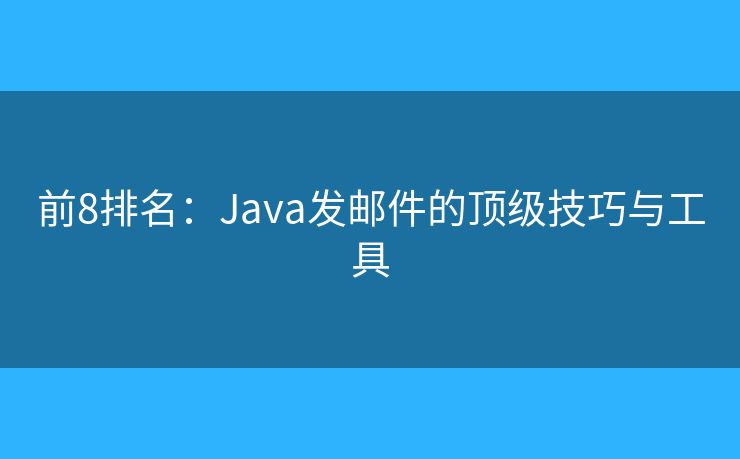 前8排名：Java发邮件的顶级技巧与工具