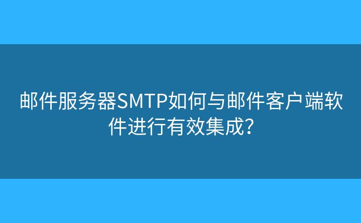 邮件服务器SMTP如何与邮件客户端软件进行有效集成？