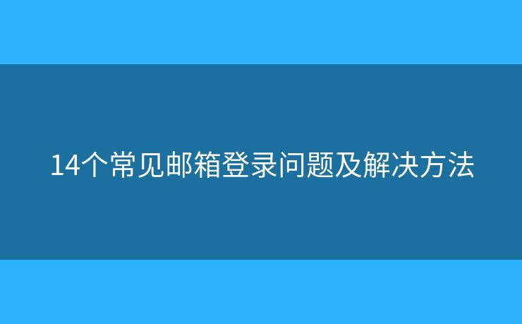 14个常见邮箱登录问题及解决方法