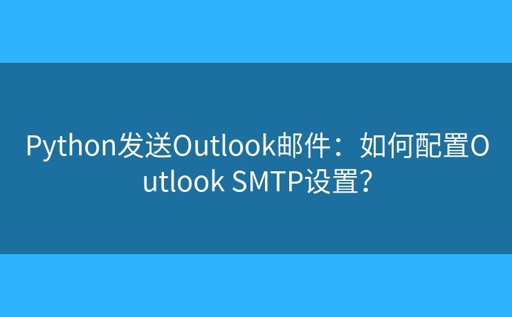 Python发送Outlook邮件：如何配置Outlook SMTP设置？