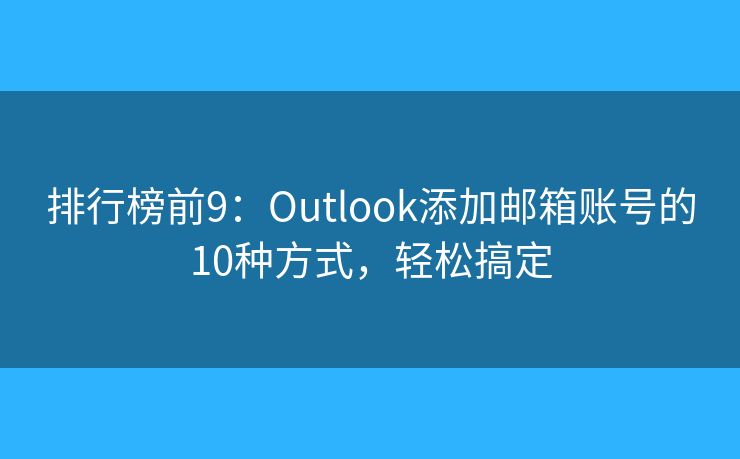 排行榜前9：Outlook添加邮箱账号的10种方式，轻松搞定