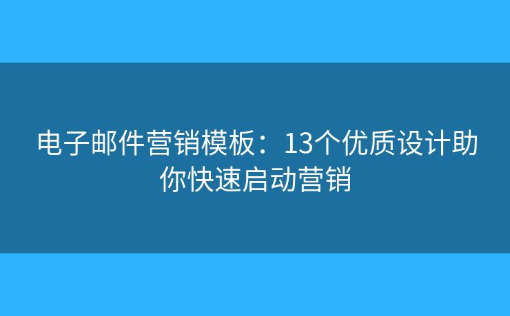 电子邮件营销模板：13个优质设计助你快速启动营销