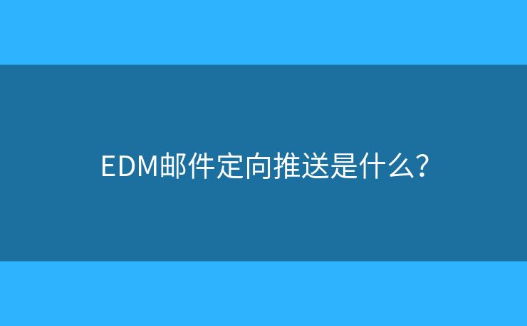 EDM邮件定向推送是什么？
