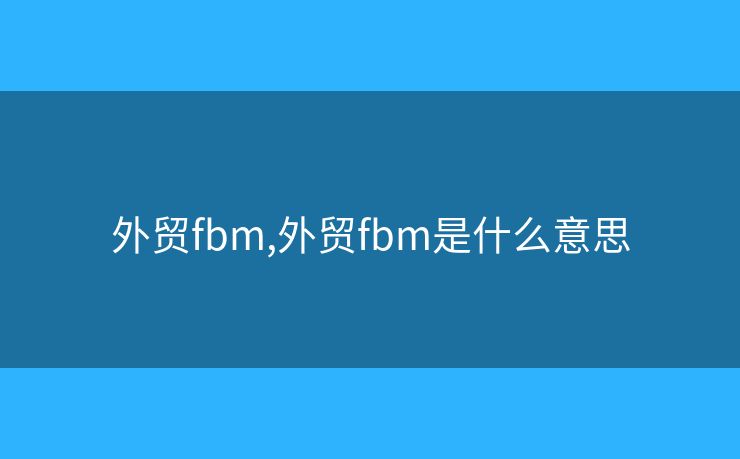 外贸fbm,外贸fbm是什么意思 外贸fbm,外贸fbm是什么意思