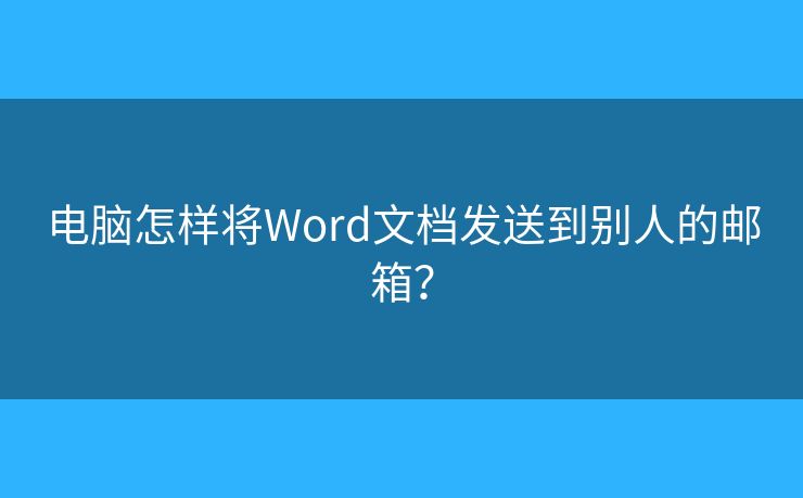 电脑怎样将Word文档发送到别人的邮箱？