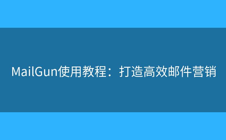 MailGun使用教程：打造高效邮件营销