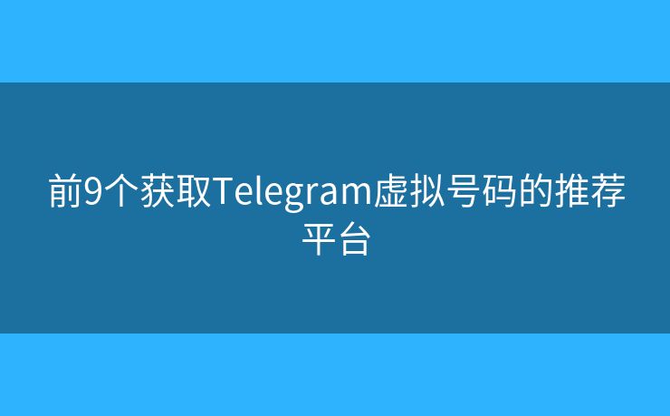 前9个获取Telegram虚拟号码的推荐平台