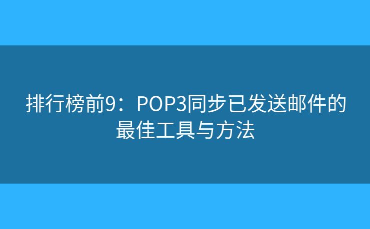 排行榜前9：POP3同步已发送邮件的最佳工具与方法