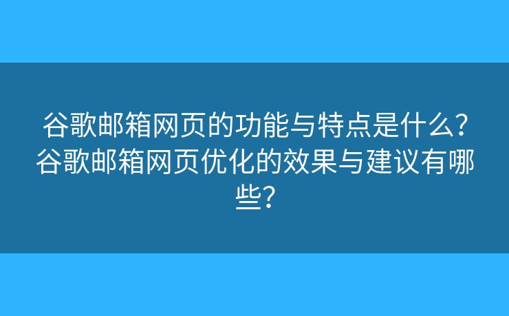谷歌邮箱网页的功能与特点是什么？谷歌邮箱网页优化的效果与建议有哪些？