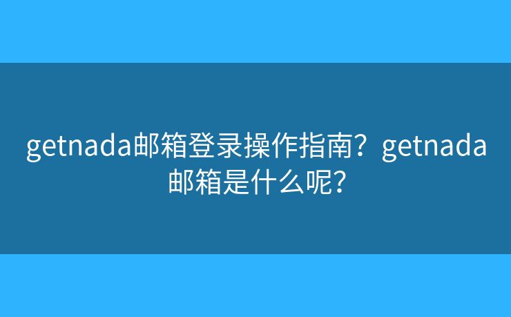 getnada邮箱登录操作指南?getnada邮箱是什么呢? getnada邮箱登录操作指南?getnada邮箱是什么呢?