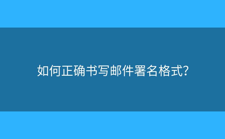 如何正确书写邮件署名格式? 如何正确书写邮件署名格式?