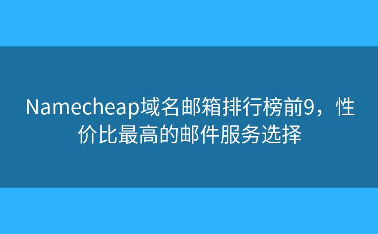 Namecheap域名邮箱排行榜前9，性价比最高的邮件服务选择