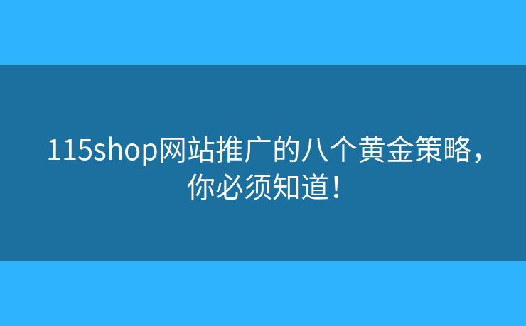 115shop网站推广的八个黄金策略,你必须知道! 115shop网站推广的八个黄金策略,你必须知道!
