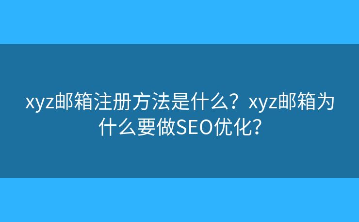 xyz邮箱注册方法是什么？xyz邮箱为什么要做SEO优化？
