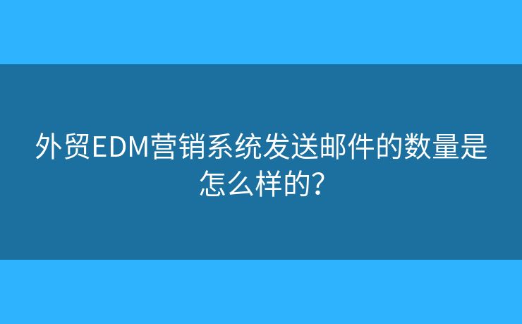 外贸EDM营销系统发送邮件的数量是怎么样的？