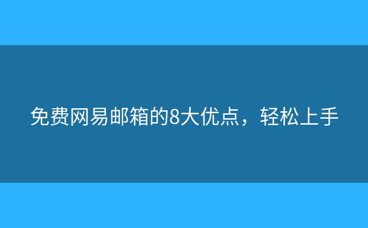 免费网易邮箱的8大优点,轻松上手 免费网易邮箱的8大优点,轻松上手