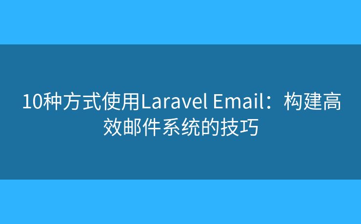 10种方式使用Laravel Email：构建高效邮件系统的技巧