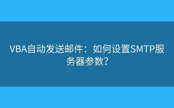 VBA自动发送邮件：如何设置SMTP服务器参数？