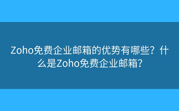 Zoho免费企业邮箱的优势有哪些？什么是Zoho免费企业邮箱？