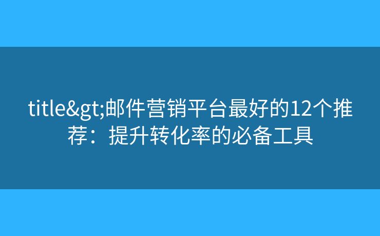 title>邮件营销平台最好的12个推荐：提升转化率的必备工具