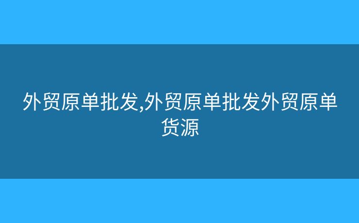 外贸原单批发,外贸原单批发外贸原单货源