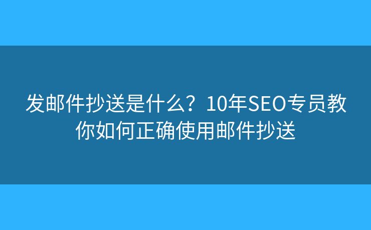 发邮件抄送是什么？10年SEO专员教你如何正确使用邮件抄送
