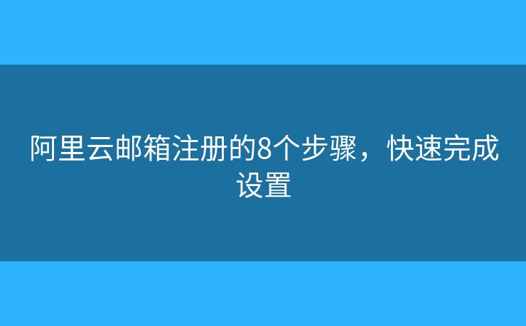阿里云邮箱注册的8个步骤，快速完成设置