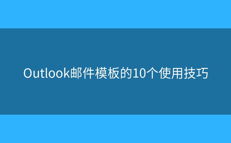 Outlook邮件模板的10个使用技巧