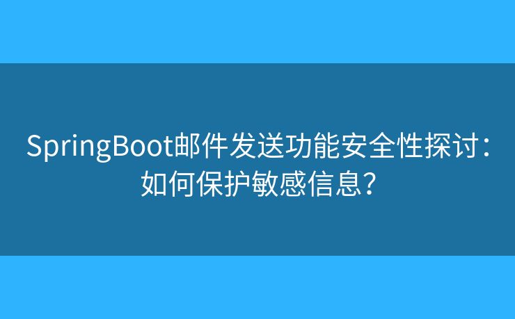 SpringBoot邮件发送功能安全性探讨：如何保护敏感信息？