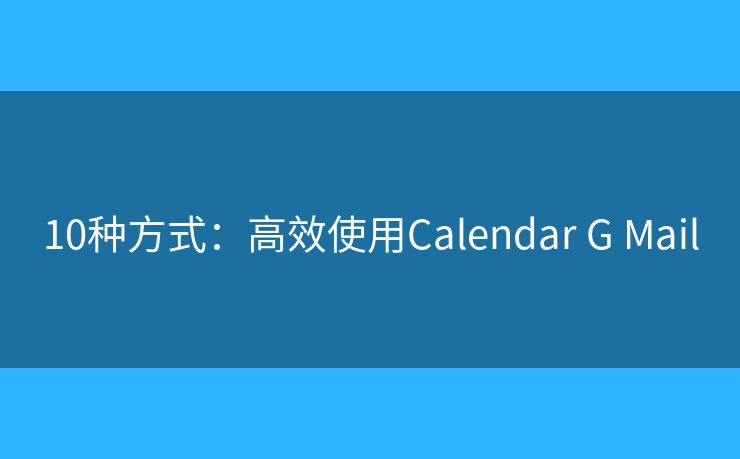 10种方式：高效使用Calendar G Mail