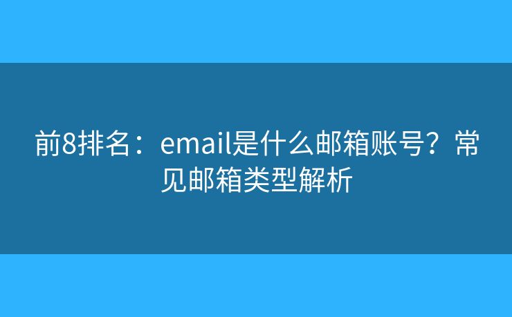 前8排名：email是什么邮箱账号？常见邮箱类型解析