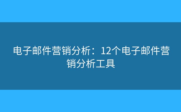 电子邮件营销分析：12个电子邮件营销分析工具