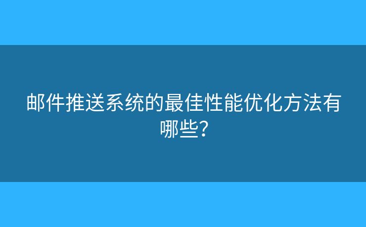 邮件推送系统的最佳性能优化方法有哪些？