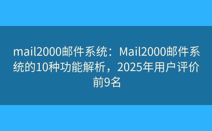 mail2000邮件系统：Mail2000邮件系统的10种功能解析，2025年用户评价前9名