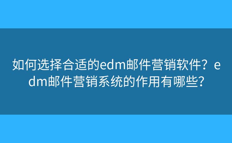 如何选择合适的edm邮件营销软件?edm邮件营销系统的作用有哪些? 如何选择合适的edm邮件营销软件?edm邮件营销系统的作用有哪些?