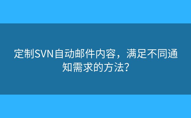 定制SVN自动邮件内容，满足不同通知需求的方法？