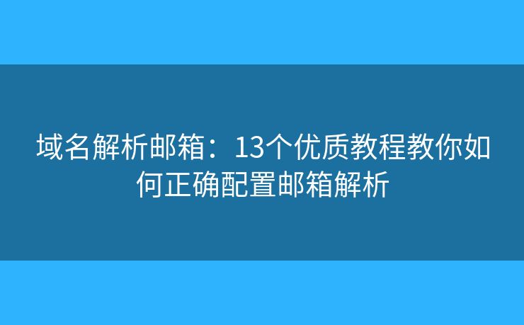 域名解析邮箱：13个优质教程教你如何正确配置邮箱解析