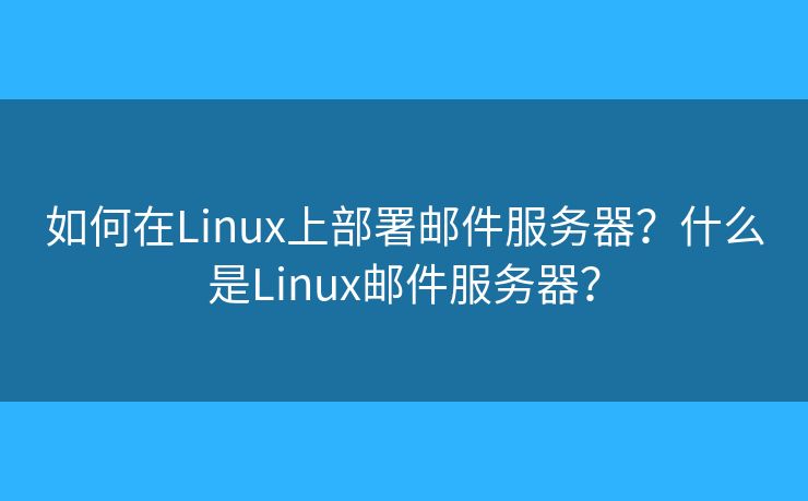 如何在Linux上部署邮件服务器?什么是Linux邮件服务器? 如何在Linux上部署邮件服务器?什么是Linux邮件服务器?