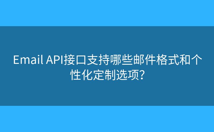 Email API接口支持哪些邮件格式和个性化定制选项？