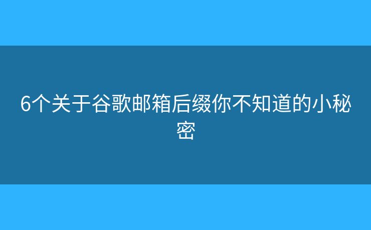 6个关于谷歌邮箱后缀你不知道的小秘密