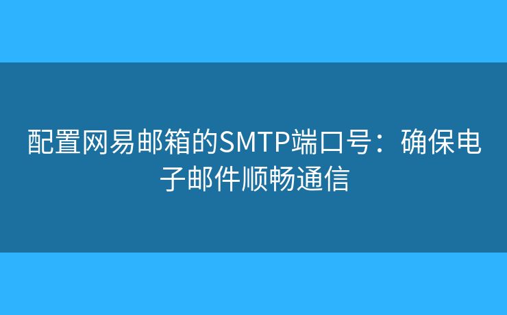 配置网易邮箱的SMTP端口号：确保电子邮件顺畅通信