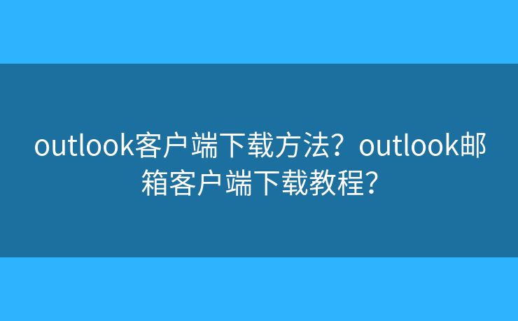 outlook客户端下载方法？outlook邮箱客户端下载教程？